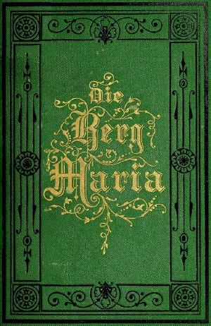 [Gutenberg 58949] • Die Berg-Maria, oder: Wer nur den lieben Gott läßt walten. / Eine Geschichtliche Erzählung aus Pennsylvanien.